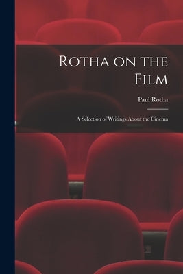 Rotha on the Film: a Selection of Writings About the Cinema by Rotha, Paul 1907-