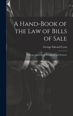 A Hand-Book of the Law of Bills of Sale: With an Appendix of Precedents and Statutes by Lyon, George Edward