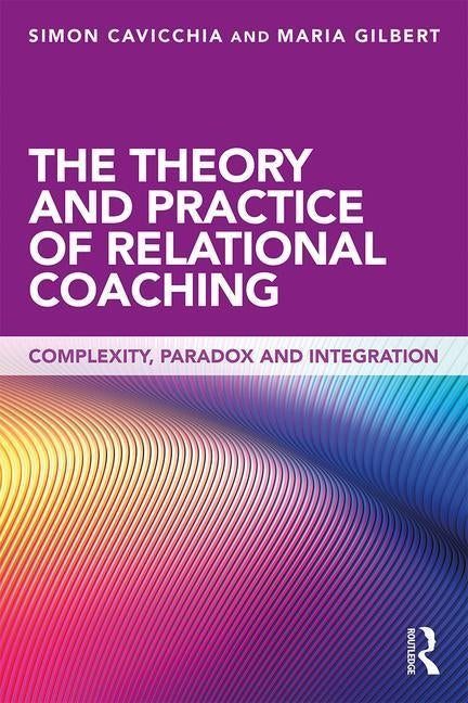 The Theory and Practice of Relational Coaching: Complexity, Paradox and Integration by Cavicchia, Simon