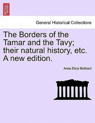 The Borders of the Tamar and the Tavy; Their Natural History, Etc. a New Edition. by Stothard, Anna Eliza