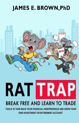 Rat Trap: Break Free and Learn to Trade: Tools to take back your financial independence and grow your own investment or retirement account by Brown, James E.