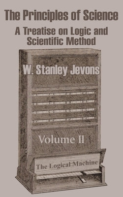The Principles of Science: A Treatise on Logic and Scientific Method (Volume II) by Jevons, W. Stanley