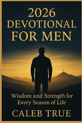 2026 Devotional for Men: Wisdom and strength for Every Season of Life. by True, Caleb