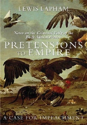 Pretensions to Empire: Notes on the Criminal Folly of the Bush Administration by Lapham, Lewis H.