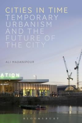 Cities in Time: Temporary Urbanism and the Future of the City by Madanipour, Ali