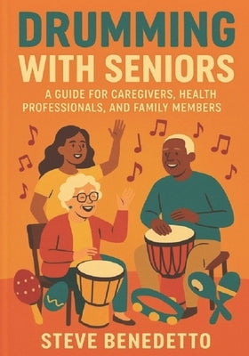 Drumming with Seniors: A Guide for Caregivers, Health Professionals, and Family Members by Benedetto, Steve