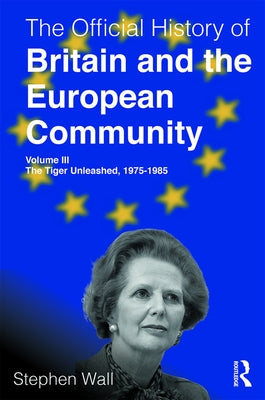 The Official History of Britain and the European Community, Volume III: The Tiger Unleashed, 1975-1985 by Wall, Stephen