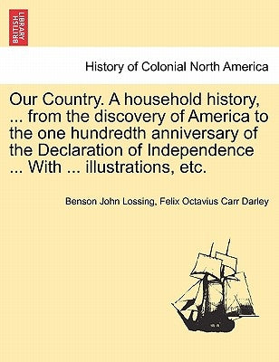 Our Country. A household history, ... from the discovery of America to the one hundredth anniversary of the Declaration of Independence ... With ... i by Lossing, Benson John
