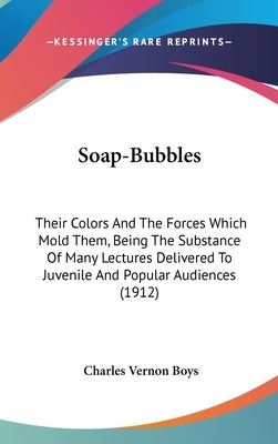 Soap-Bubbles: Their Colors And The Forces Which Mold Them, Being The Substance Of Many Lectures Delivered To Juvenile And Popular Audiences (1912) by Boys, Charles Vernon