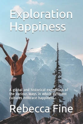 Exploration Happiness: A global and historical expedition of the various ways in which different cultures embrace happiness. by Fine, Rebecca