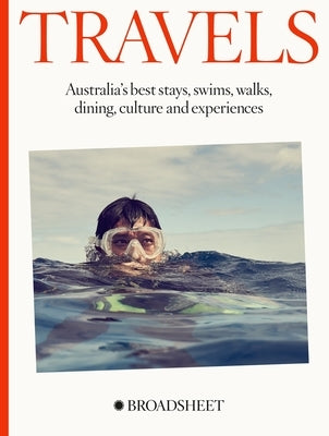 Travels: Australia's Best Stays, Swims, Walks, Dining, Culture and Experiences by Broadsheet Media