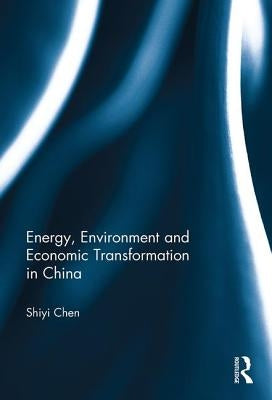 Energy, Environment and Economic Transformation in China by Chen, Shiyi
