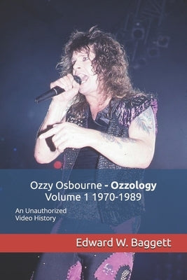 Ozzy Osbourne Ozzology Volume 1 1970-1989: An Unauthorized Video History by Baggett, Edward W.
