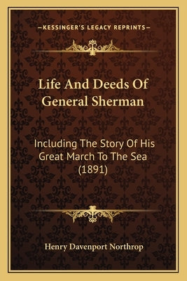Life And Deeds Of General Sherman: Including The Story Of His Great March To The Sea (1891) by Northrop, Henry Davenport