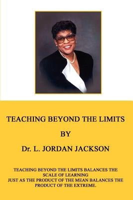 Teaching Beyond the Limits: Teaching Beyond the Limits Balances the Scales of Learning Just as the Product of the Means Balances the Product of the Ex by Jackson, L. Jordan