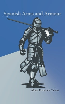 Spanish Arms and Armour by Calvert, Albert Frederick