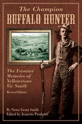 Champion Buffalo Hunter: The Frontier Memoirs of Yellowstone Vic Smith by Prodgers, Jeanette