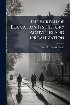 The Bureau Of Education Its History Activities And Organization by Smith, Darrell Hevenor