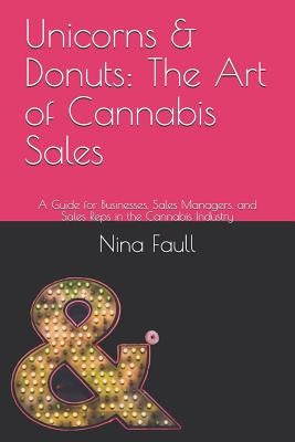 Unicorns & Donuts: The Art of Cannabis Sales: A Guide for Businesses, Sales Managers, and Sales Reps in the Cannabis Industry by Faull, Nina