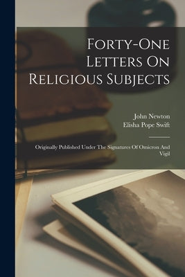 Forty-one Letters On Religious Subjects: Originally Published Under The Signatures Of Omicron And Vigil by Newton, John