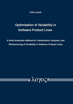 Optimization of Variability in Software Product Lines: A Semi-Automatic Method for Visualization, Analysis, and Restructuring of Variability in Softwa by Losch, Felix