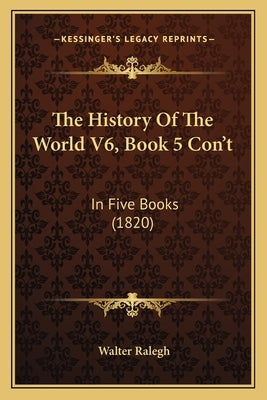 The History Of The World V6, Book 5 Con't: In Five Books (1820) by Ralegh, Walter