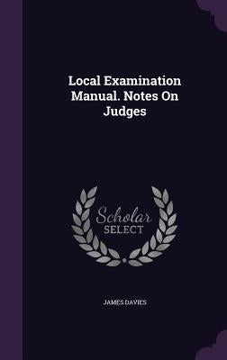 Local Examination Manual. Notes On Judges by Davies, James