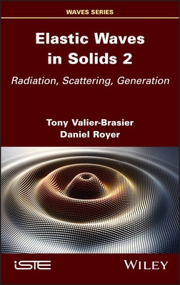 Elastic Waves in Solids, Volume 2: Radiation, Scattering, Generation by Valier-Brasier, Tony