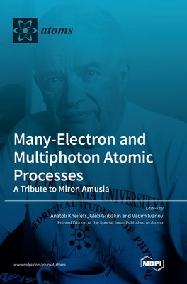 Many-Electron and Multiphoton Atomic Processes: A Tribute to Miron Amusia by Kheifets, Anatoli