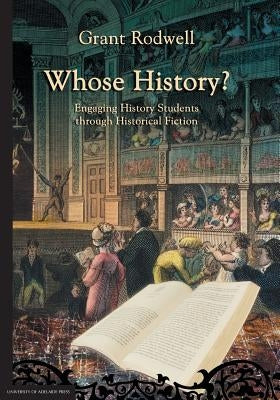 Whose History?: Engaging History Students through Historical Fiction by Rodwell, Grant