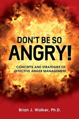 Don't Be So Angry!: Concepts and Strategies of Effective Anger Management by Walker, Brian J.
