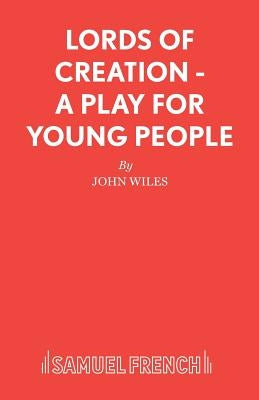 Lords of Creation - A Play for young people by Wiles, John Consultant in Palliative Me