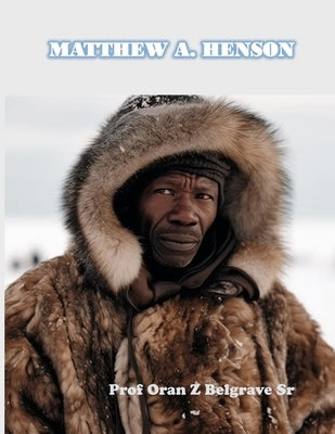 Matthew A Henson: the first to reach the North Pole. by Belgrave, Oran Z., Sr.
