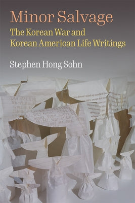Minor Salvage: The Korean War and Korean American Life Writings by Sohn, Stephen Hong