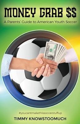 Money Grab $$: A Parent's Guide to American Youth Soccer by Knowstoomuch, Timmy