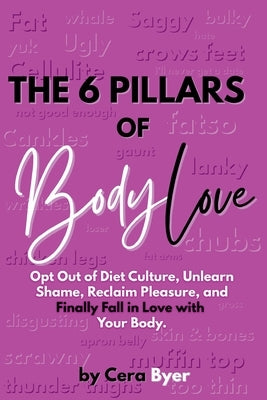 The 6 Pillars of BodyLove: Opt Out of Diet Culture, Unlearn Shame, Reclaim Pleasure, and Finally Fall in Love with Your Body. by Byer, Cera