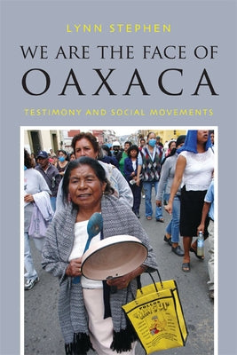 We Are the Face of Oaxaca: Testimony and Social Movements by Stephen, Lynn
