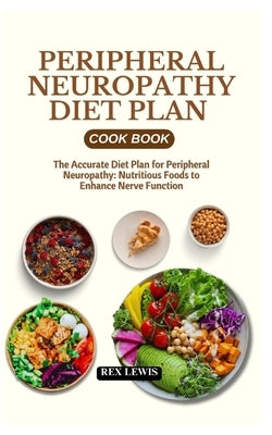 Peripheral Neuropathy Diet Plan Cook Book: The Accurate Diet Plan for Peripheral Neuropathy: Nutritious Foods to Enhance Nerve Function by Lewis, Rex