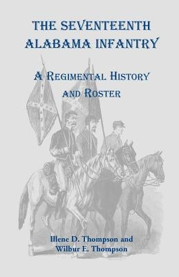 The Seventeenth Alabama Infantry: A Regimental History and Roster by Thompson, Illene D.