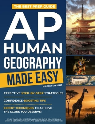 AP Human Geography Made Easy: The Best Prep Guide with Effective Step-by-Step Strategies, Confidence-Boosting Tips, and Expert Techniques to Achieve t by Stevens, Nicole I.
