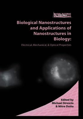 Biological Nanostructures and Applications of Nanostructures in Biology: Electrical, Mechanical, and Optical Properties by Stroscio, Michael A.