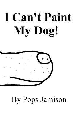 I Can't Paint My Dog! by Jamison, Pops