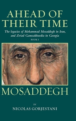 Mosaddegh: The Legacies of Mohammad Mosaddegh in Iran, and Zviad Gamaskhurdia in Georgia by Gorjestani, Nicolas