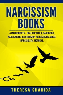 Narcissism Books: 4 Manuscripts - Dealing with a Narcissist, Narcissistic Relationship, Narcissistic Abuse, Narcissistic Mothers by Shahida, Theresa