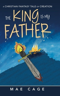 The King Is My Father: A Christian Fantasy Tale of Creation by Cage, Mae