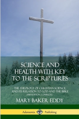 Science and Health with Key to the Scriptures: The Theology of Christian Science, and its Relation to God and the Bible (1910 Edition, Complete) by Eddy, Mary Baker