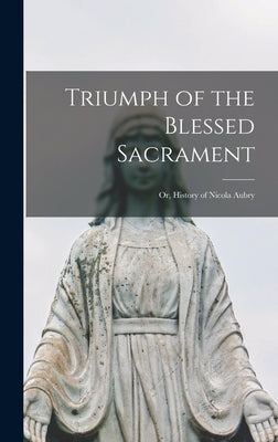 Triumph of the Blessed Sacrament; or, History of Nicola Aubry by Anonymous