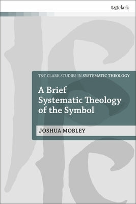 A Brief Systematic Theology of the Symbol by Mobley, Joshua