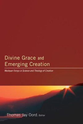 Divine Grace and Emerging Creation: Wesleyan Forays in Science and Theology of Creation by Oord, Thomas Jay