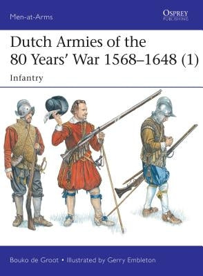 Dutch Armies of the 80 Years' War 1568-1648 (1): Infantry by Groot, Bouko De